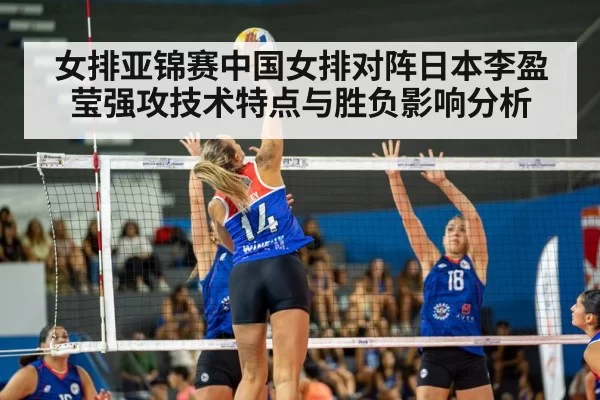 女排亚锦赛中国女排对阵日本李盈莹强攻技术特点与胜负影响分析