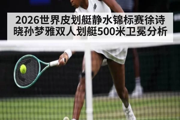 2026世界皮划艇静水锦标赛徐诗晓孙梦雅双人划艇500米卫冕分析